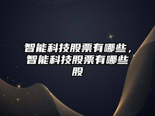 智能科技股票有哪些，智能科技股票有哪些股