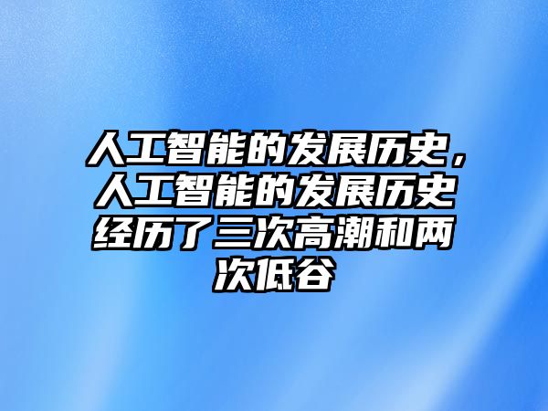 人工智能的發(fā)展歷史，人工智能的發(fā)展歷史經(jīng)歷了三次高潮和兩次低谷