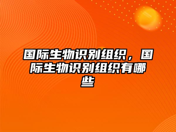 國(guó)際生物識(shí)別組織，國(guó)際生物識(shí)別組織有哪些