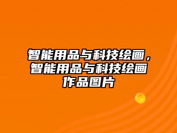 智能用品與科技繪畫，智能用品與科技繪畫作品圖片