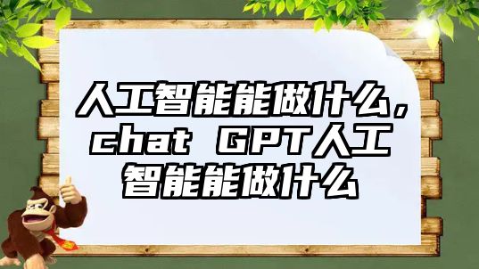 人工智能能做什么，chat GPT人工智能能做什么