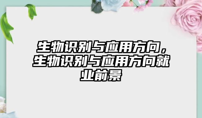 生物識(shí)別與應(yīng)用方向，生物識(shí)別與應(yīng)用方向就業(yè)前景