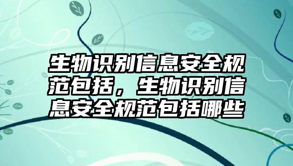 生物識(shí)別信息安全規(guī)范包括，生物識(shí)別信息安全規(guī)范包括哪些