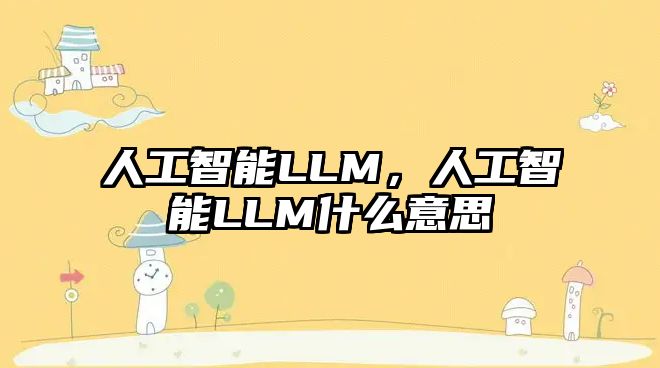 人工智能LLM，人工智能LLM什么意思