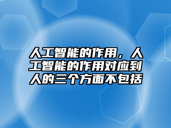 人工智能的作用，人工智能的作用對(duì)應(yīng)到人的三個(gè)方面不包括