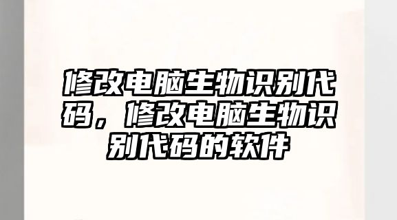 修改電腦生物識(shí)別代碼，修改電腦生物識(shí)別代碼的軟件