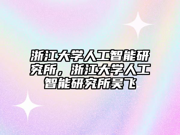 浙江大學(xué)人工智能研究所，浙江大學(xué)人工智能研究所吳飛