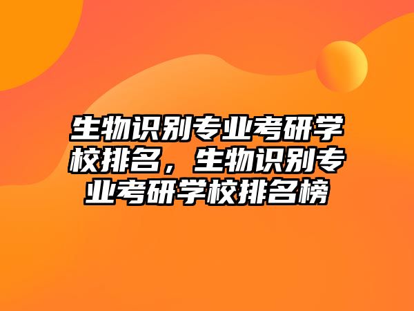 生物識(shí)別專業(yè)考研學(xué)校排名，生物識(shí)別專業(yè)考研學(xué)校排名榜