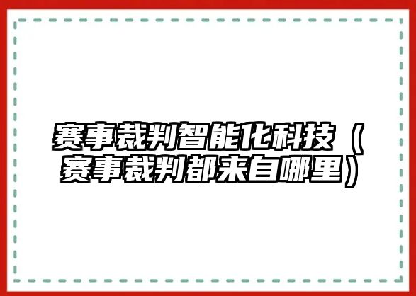 賽事裁判智能化科技（賽事裁判都來(lái)自哪里）