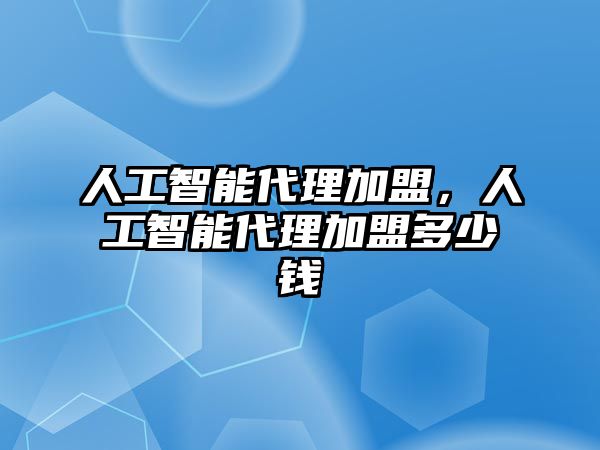 人工智能代理加盟，人工智能代理加盟多少錢