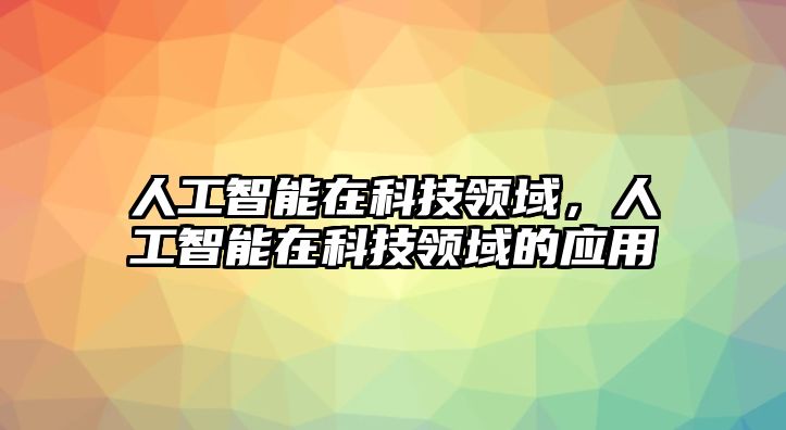 人工智能在科技領(lǐng)域，人工智能在科技領(lǐng)域的應(yīng)用