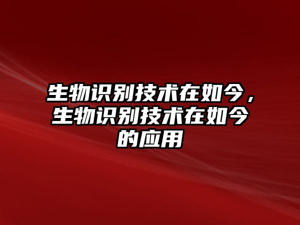 生物識(shí)別技術(shù)在如今，生物識(shí)別技術(shù)在如今的應(yīng)用