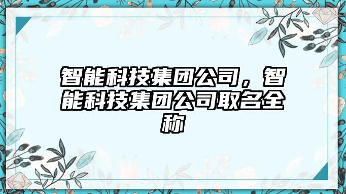 智能科技集團(tuán)公司，智能科技集團(tuán)公司取名全稱