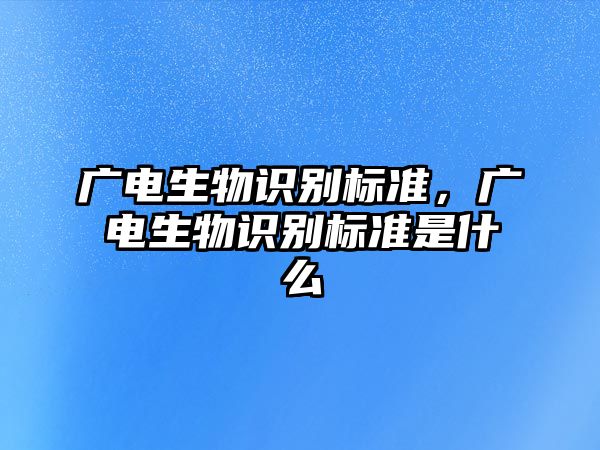 廣電生物識別標準，廣電生物識別標準是什么