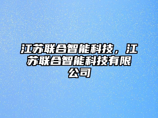 江蘇聯(lián)合智能科技，江蘇聯(lián)合智能科技有限公司