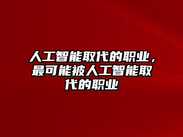 人工智能取代的職業(yè)，最可能被人工智能取代的職業(yè)