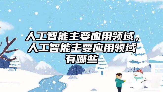 人工智能主要應(yīng)用領(lǐng)域，人工智能主要應(yīng)用領(lǐng)域有哪些