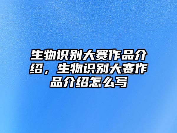 生物識別大賽作品介紹，生物識別大賽作品介紹怎么寫