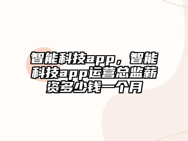 智能科技app，智能科技app運營總監(jiān)薪資多少錢一個月