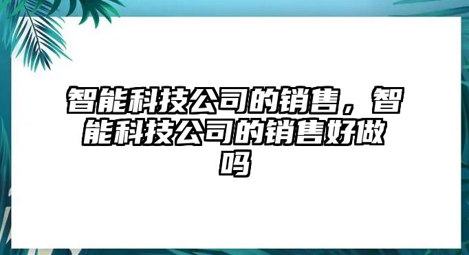 智能科技公司的銷售，智能科技公司的銷售好做嗎