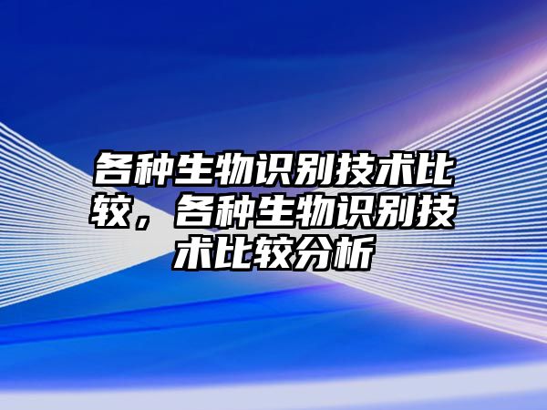 各種生物識(shí)別技術(shù)比較，各種生物識(shí)別技術(shù)比較分析