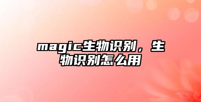 magic生物識別，生物識別怎么用