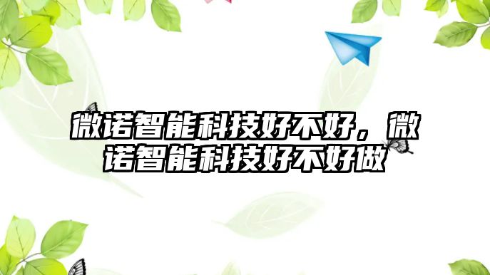 微諾智能科技好不好，微諾智能科技好不好做