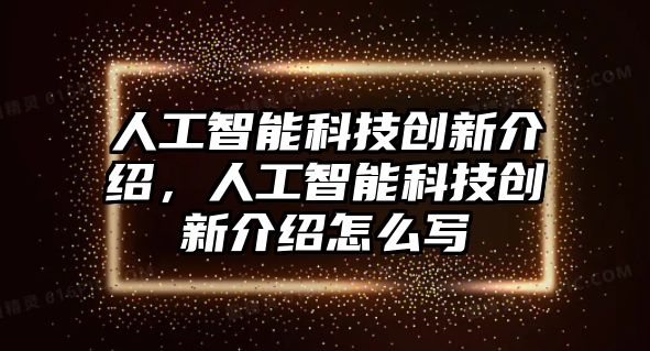 人工智能科技創(chuàng)新介紹，人工智能科技創(chuàng)新介紹怎么寫