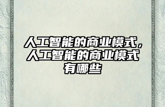 人工智能的商業(yè)模式，人工智能的商業(yè)模式有哪些