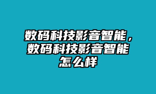 數(shù)碼科技影音智能，數(shù)碼科技影音智能怎么樣