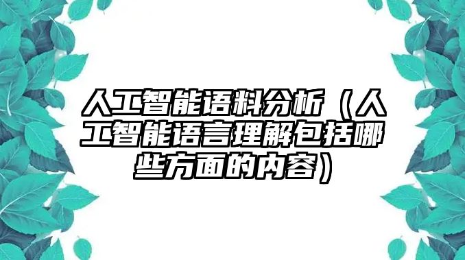 人工智能語料分析（人工智能語言理解包括哪些方面的內容）