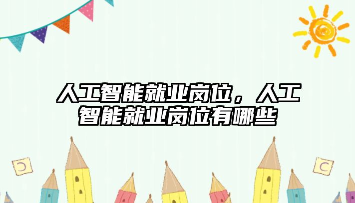 人工智能就業(yè)崗位，人工智能就業(yè)崗位有哪些