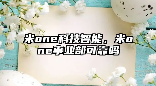 米o(hù)ne科技智能，米o(hù)ne事業(yè)部可靠嗎