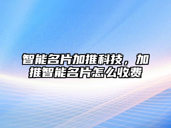 智能名片加推科技，加推智能名片怎么收費