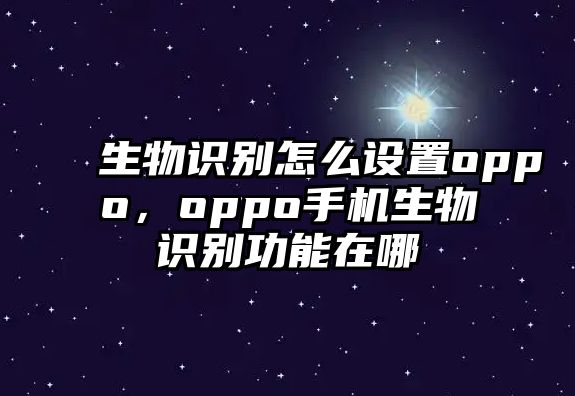 生物識別怎么設置oppo，oppo手機生物識別功能在哪