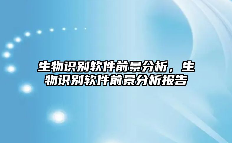 生物識(shí)別軟件前景分析，生物識(shí)別軟件前景分析報(bào)告