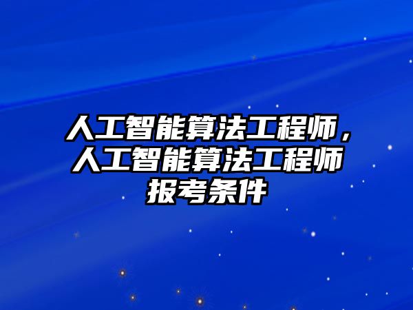 人工智能算法工程師，人工智能算法工程師報考條件