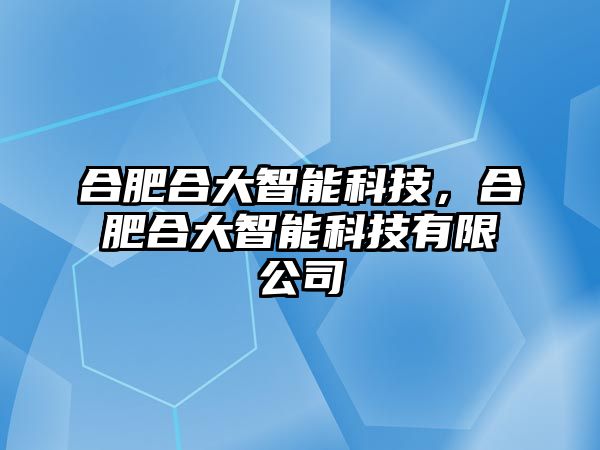 合肥合大智能科技，合肥合大智能科技有限公司