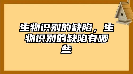 生物識(shí)別的缺陷，生物識(shí)別的缺陷有哪些