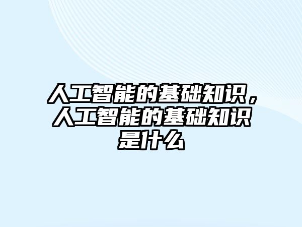 人工智能的基礎知識，人工智能的基礎知識是什么