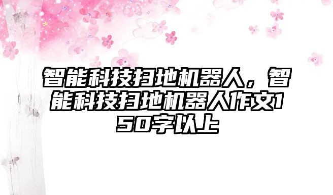 智能科技掃地機(jī)器人，智能科技掃地機(jī)器人作文150字以上