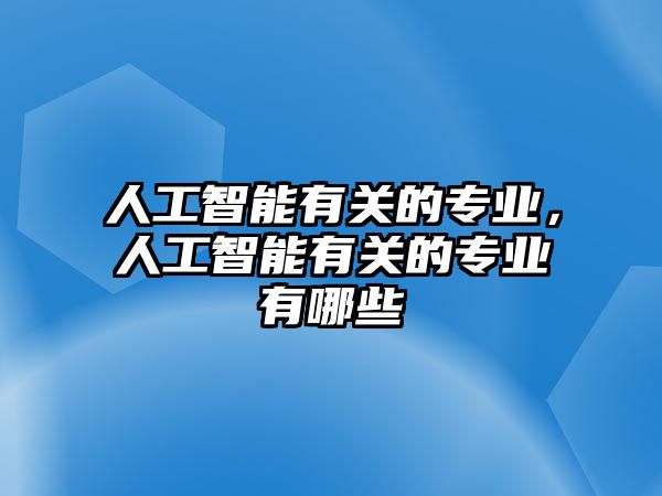 人工智能有關(guān)的專業(yè)，人工智能有關(guān)的專業(yè)有哪些