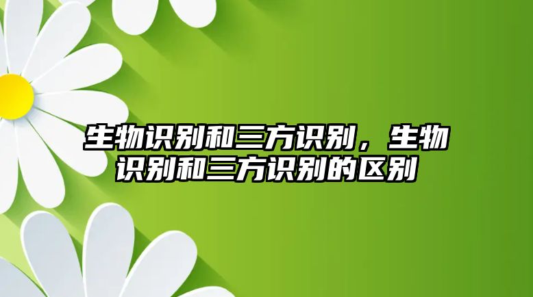 生物識別和三方識別，生物識別和三方識別的區(qū)別