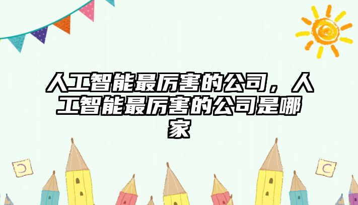 人工智能最厲害的公司，人工智能最厲害的公司是哪家