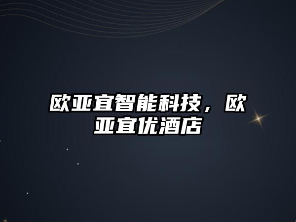 歐亞宜智能科技，歐亞宜優(yōu)酒店