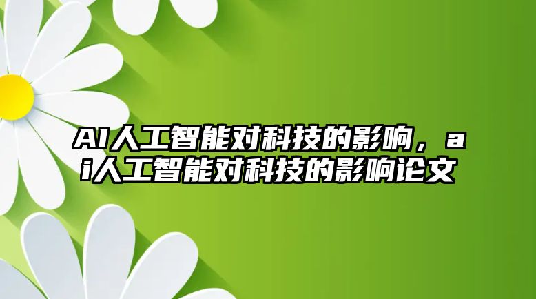 AI人工智能對科技的影響，ai人工智能對科技的影響論文