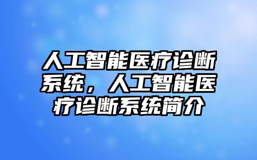 人工智能醫(yī)療診斷系統(tǒng)，人工智能醫(yī)療診斷系統(tǒng)簡(jiǎn)介