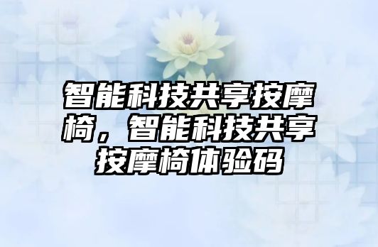 智能科技共享按摩椅，智能科技共享按摩椅體驗(yàn)碼