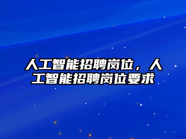 人工智能招聘崗位，人工智能招聘崗位要求