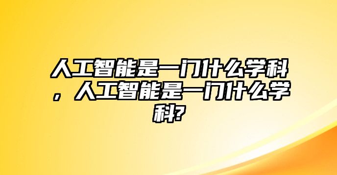 人工智能是一門什么學科，人工智能是一門什么學科?